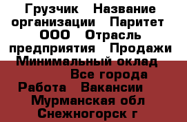 Грузчик › Название организации ­ Паритет, ООО › Отрасль предприятия ­ Продажи › Минимальный оклад ­ 24 000 - Все города Работа » Вакансии   . Мурманская обл.,Снежногорск г.